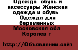 Одежда, обувь и аксессуары Женская одежда и обувь - Одежда для беременных. Московская обл.,Королев г.